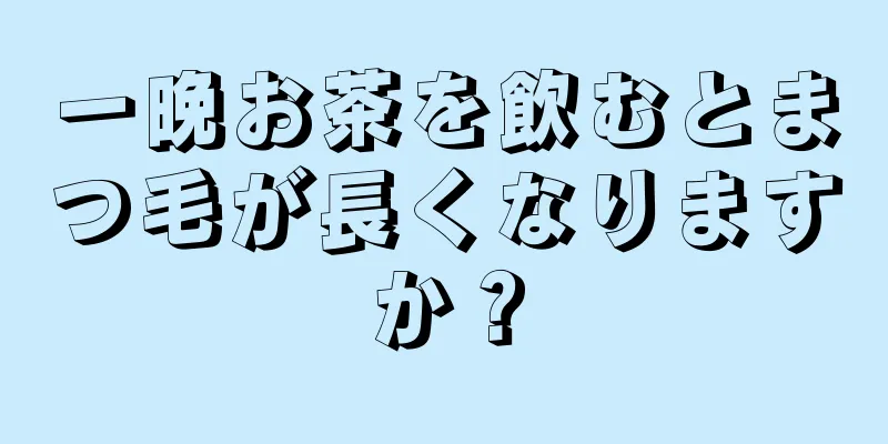 一晩お茶を飲むとまつ毛が長くなりますか？
