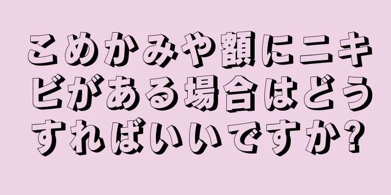 こめかみや額にニキビがある場合はどうすればいいですか?