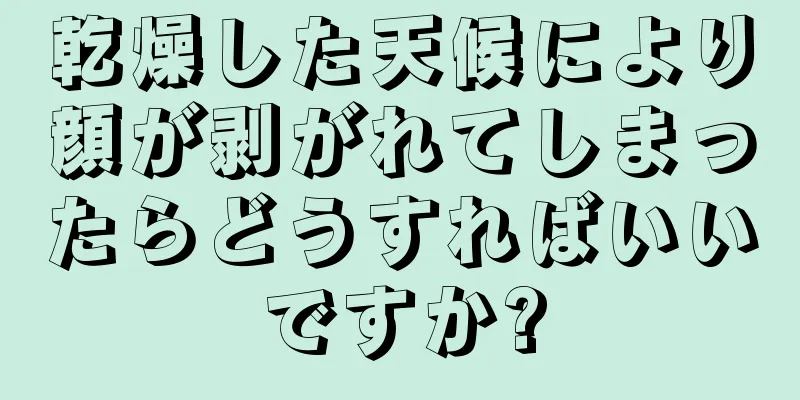 乾燥した天候により顔が剥がれてしまったらどうすればいいですか?