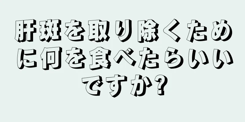 肝斑を取り除くために何を食べたらいいですか?