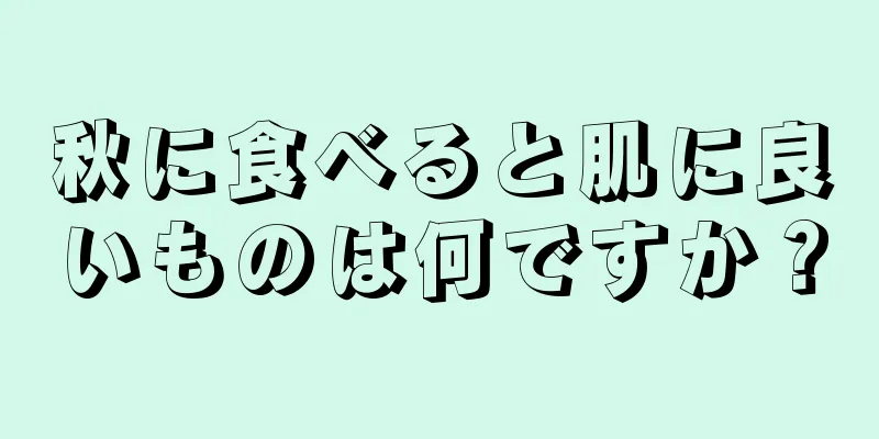 秋に食べると肌に良いものは何ですか？