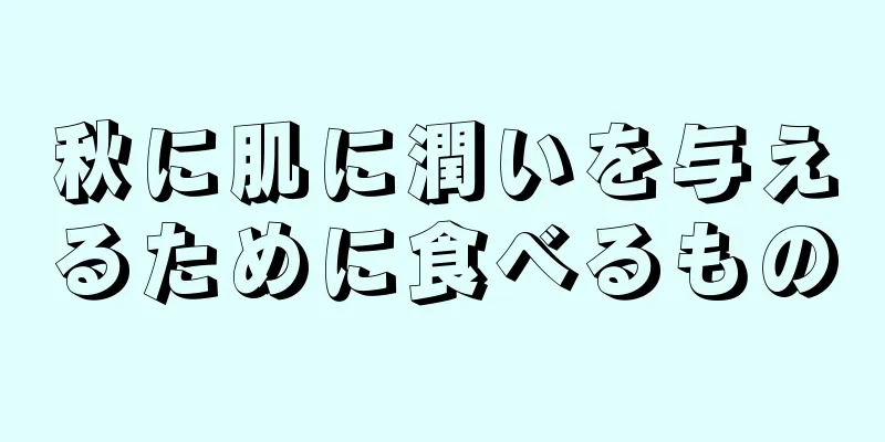 秋に肌に潤いを与えるために食べるもの