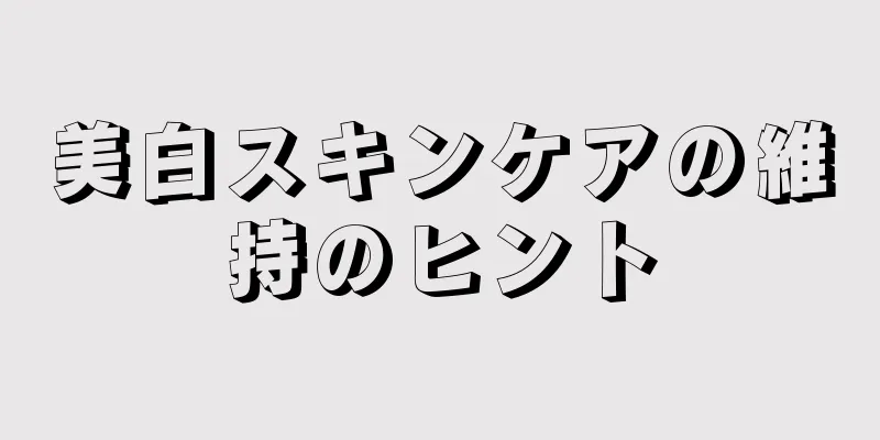 美白スキンケアの維持のヒント