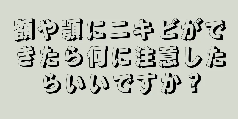 額や顎にニキビができたら何に注意したらいいですか？