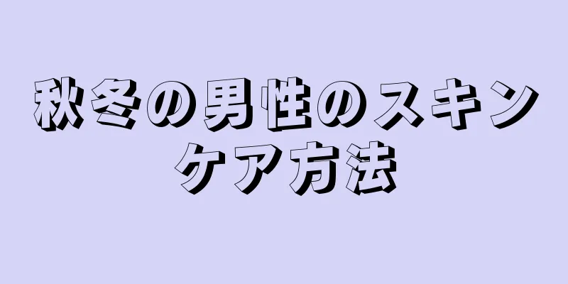 秋冬の男性のスキンケア方法