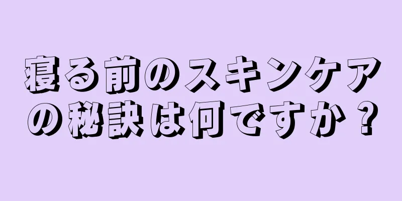 寝る前のスキンケアの秘訣は何ですか？