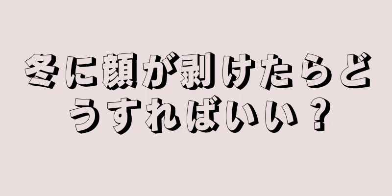 冬に顔が剥けたらどうすればいい？