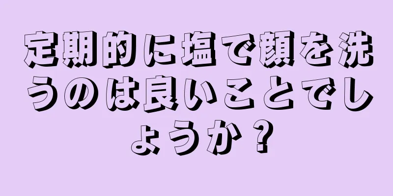 定期的に塩で顔を洗うのは良いことでしょうか？