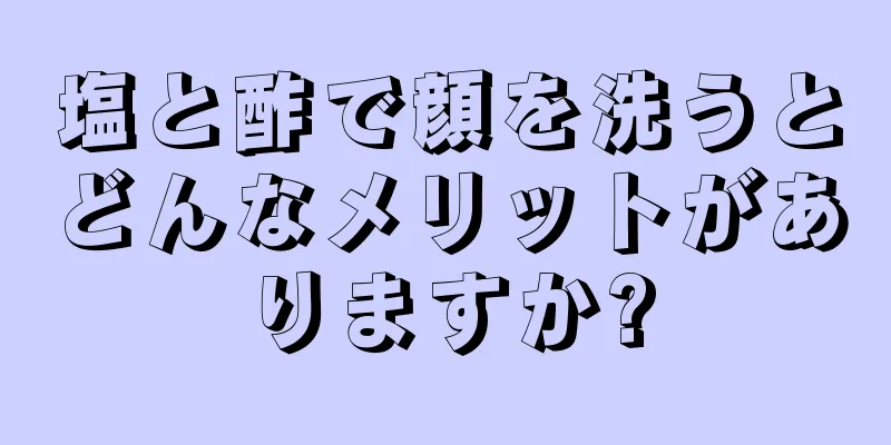 塩と酢で顔を洗うとどんなメリットがありますか?