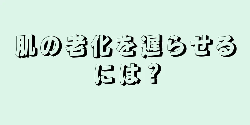 肌の老化を遅らせるには？