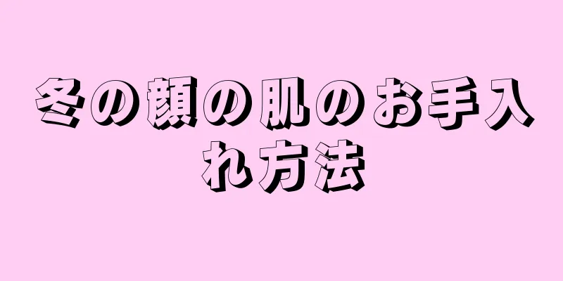 冬の顔の肌のお手入れ方法