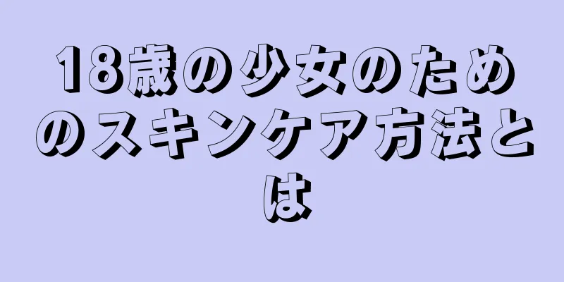 18歳の少女のためのスキンケア方法とは