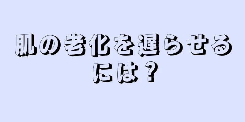 肌の老化を遅らせるには？