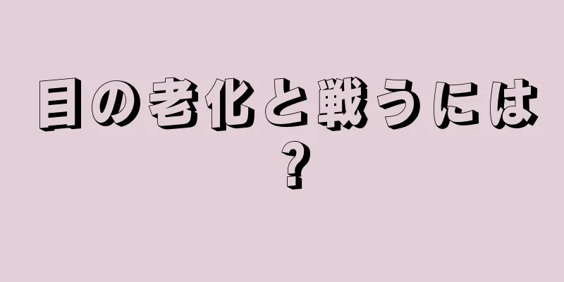 目の老化と戦うには？