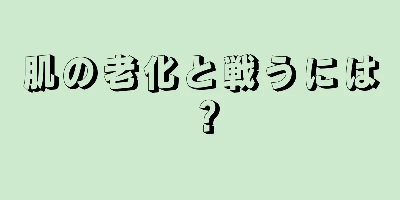 肌の老化と戦うには？
