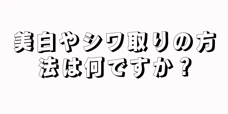 美白やシワ取りの方法は何ですか？