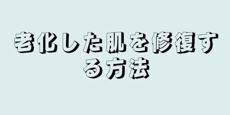 老化した肌を修復する方法