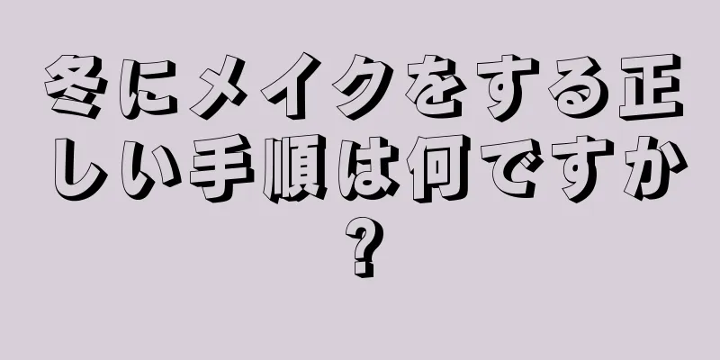 冬にメイクをする正しい手順は何ですか?
