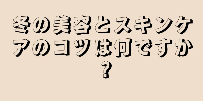 冬の美容とスキンケアのコツは何ですか？