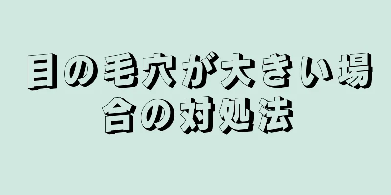 目の毛穴が大きい場合の対処法