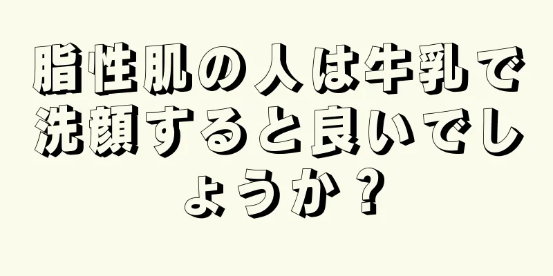 脂性肌の人は牛乳で洗顔すると良いでしょうか？