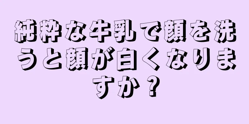 純粋な牛乳で顔を洗うと顔が白くなりますか？
