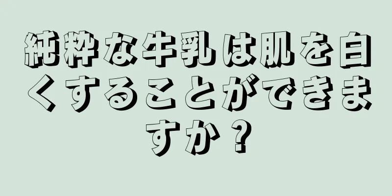 純粋な牛乳は肌を白くすることができますか？