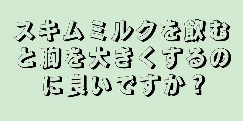 スキムミルクを飲むと胸を大きくするのに良いですか？