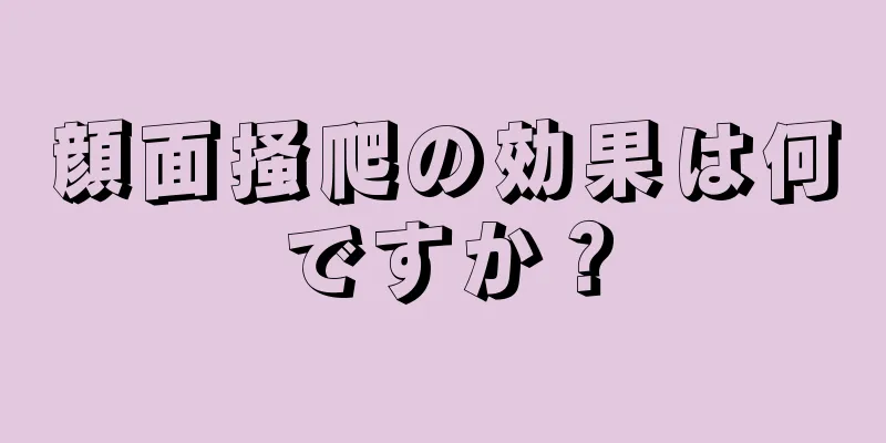 顔面掻爬の効果は何ですか？