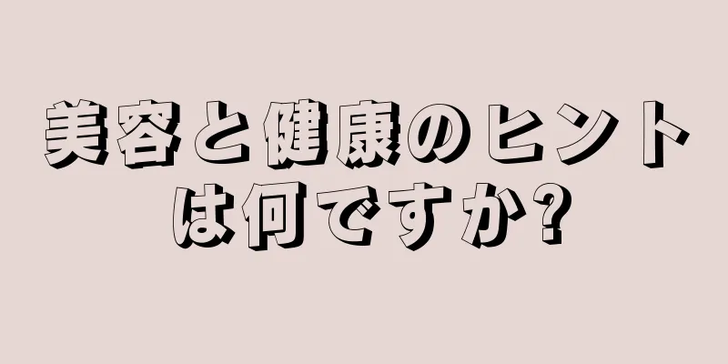 美容と健康のヒントは何ですか?