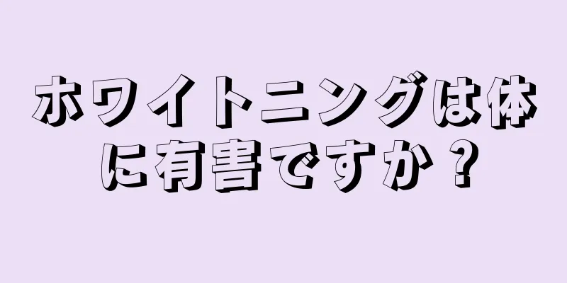 ホワイトニングは体に有害ですか？