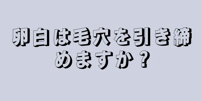 卵白は毛穴を引き締めますか？