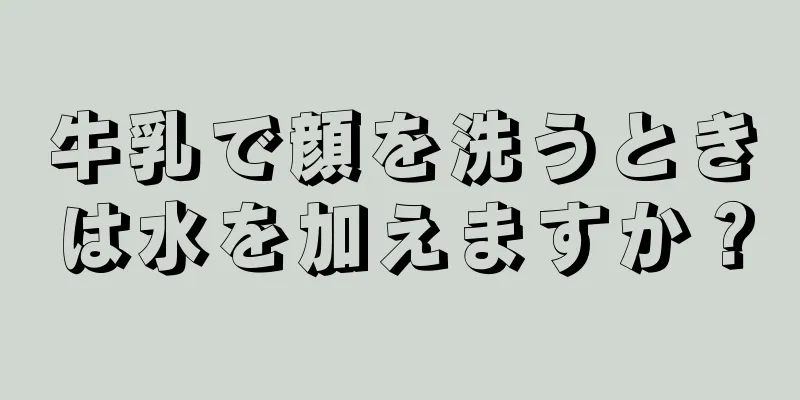 牛乳で顔を洗うときは水を加えますか？