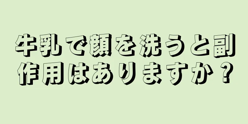 牛乳で顔を洗うと副作用はありますか？