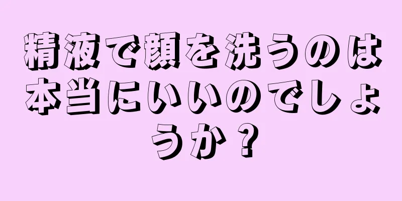 精液で顔を洗うのは本当にいいのでしょうか？