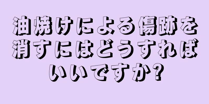 油焼けによる傷跡を消すにはどうすればいいですか?