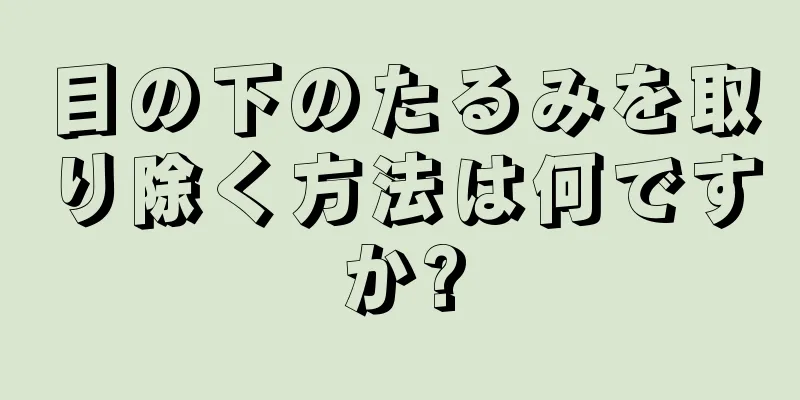 目の下のたるみを取り除く方法は何ですか?