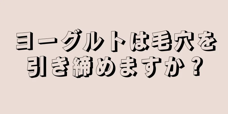 ヨーグルトは毛穴を引き締めますか？