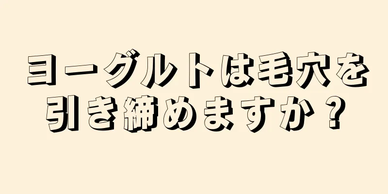 ヨーグルトは毛穴を引き締めますか？