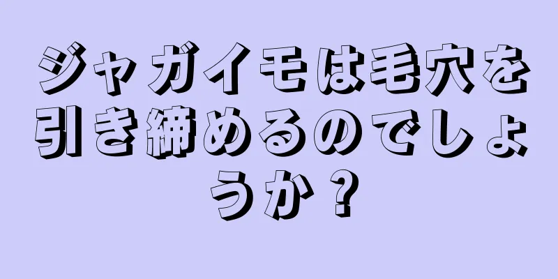 ジャガイモは毛穴を引き締めるのでしょうか？