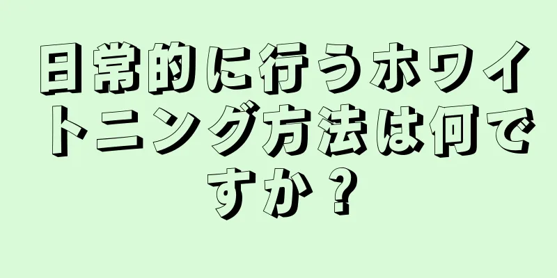 日常的に行うホワイトニング方法は何ですか？