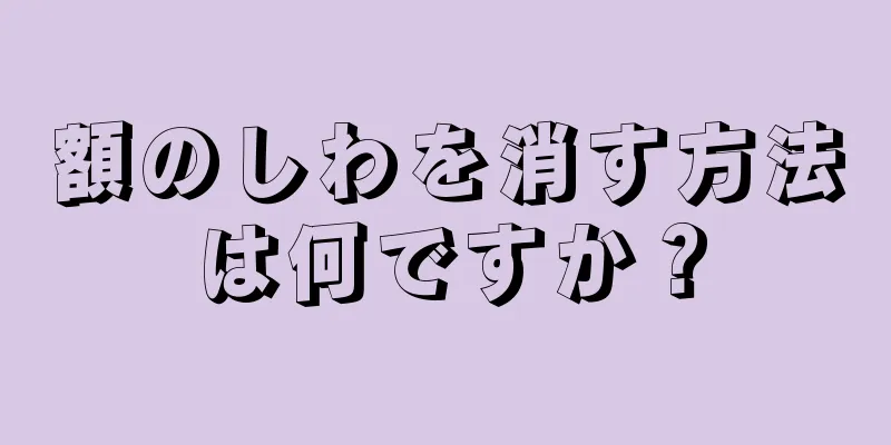額のしわを消す方法は何ですか？