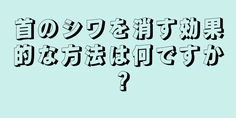 首のシワを消す効果的な方法は何ですか？
