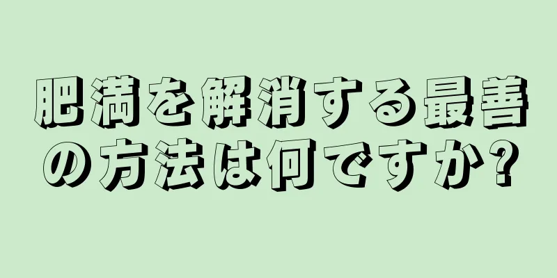 肥満を解消する最善の方法は何ですか?