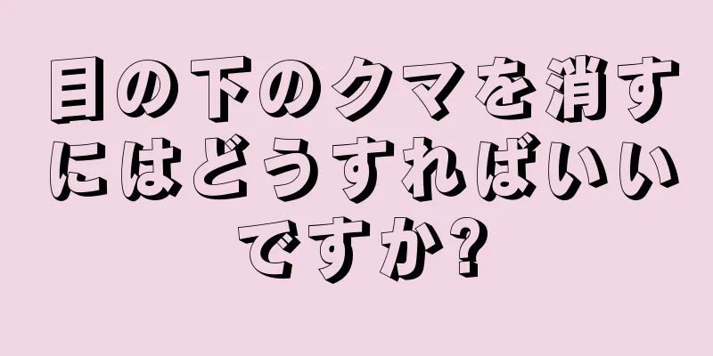 目の下のクマを消すにはどうすればいいですか?