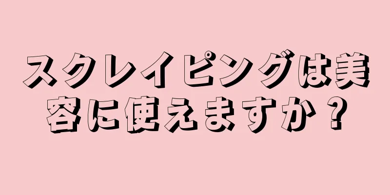 スクレイピングは美容に使えますか？