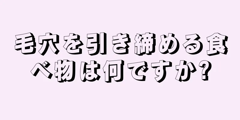 毛穴を引き締める食べ物は何ですか?