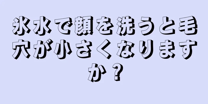 氷水で顔を洗うと毛穴が小さくなりますか？