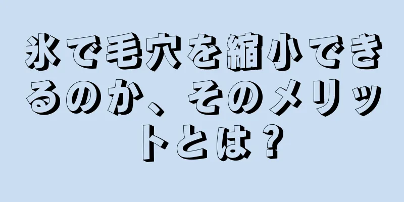 氷で毛穴を縮小できるのか、そのメリットとは？