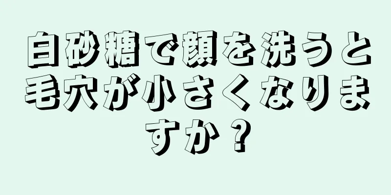 白砂糖で顔を洗うと毛穴が小さくなりますか？